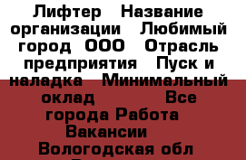 Лифтер › Название организации ­ Любимый город, ООО › Отрасль предприятия ­ Пуск и наладка › Минимальный оклад ­ 6 600 - Все города Работа » Вакансии   . Вологодская обл.,Вологда г.